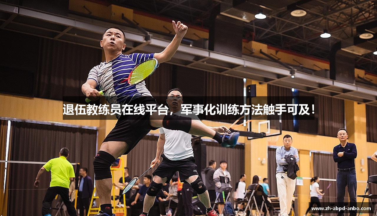 退伍教练员在线平台，军事化训练方法触手可及！